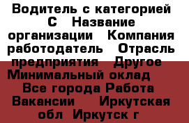 Водитель с категорией С › Название организации ­ Компания-работодатель › Отрасль предприятия ­ Другое › Минимальный оклад ­ 1 - Все города Работа » Вакансии   . Иркутская обл.,Иркутск г.